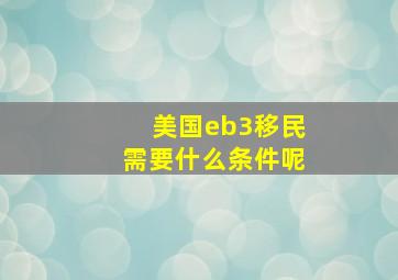 美国eb3移民需要什么条件呢