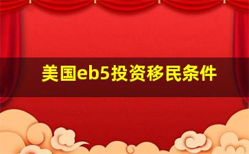 美国eb5投资移民条件