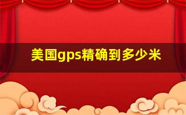 美国gps精确到多少米