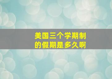 美国三个学期制的假期是多久啊