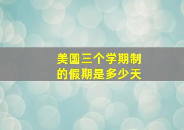 美国三个学期制的假期是多少天