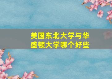 美国东北大学与华盛顿大学哪个好些