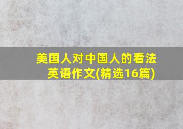 美国人对中国人的看法英语作文(精选16篇)