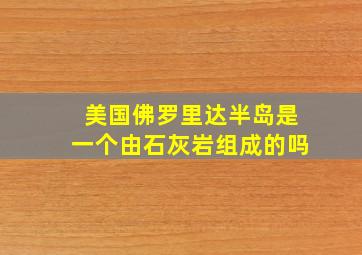 美国佛罗里达半岛是一个由石灰岩组成的吗