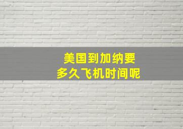 美国到加纳要多久飞机时间呢