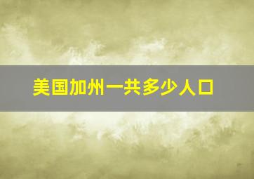 美国加州一共多少人口