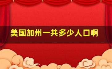 美国加州一共多少人口啊