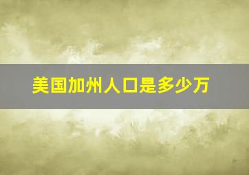 美国加州人口是多少万