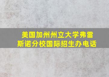 美国加州州立大学弗雷斯诺分校国际招生办电话