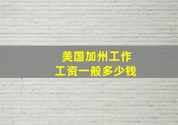 美国加州工作工资一般多少钱