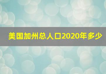 美国加州总人口2020年多少