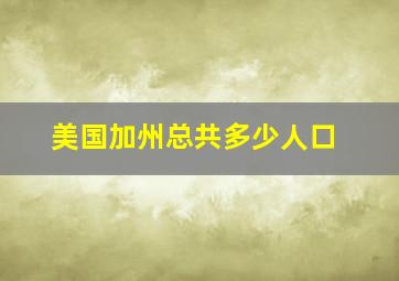 美国加州总共多少人口