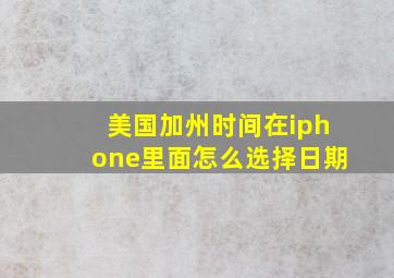 美国加州时间在iphone里面怎么选择日期