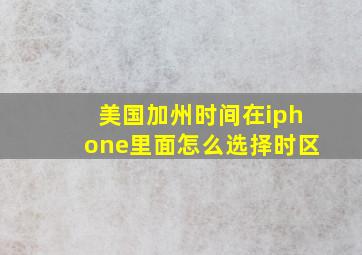 美国加州时间在iphone里面怎么选择时区