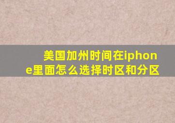 美国加州时间在iphone里面怎么选择时区和分区