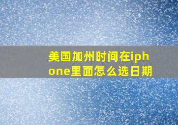 美国加州时间在iphone里面怎么选日期