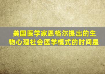 美国医学家恩格尔提出的生物心理社会医学模式的时间是