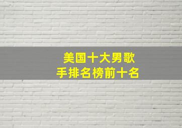 美国十大男歌手排名榜前十名