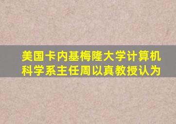 美国卡内基梅隆大学计算机科学系主任周以真教授认为