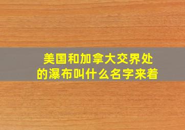 美国和加拿大交界处的瀑布叫什么名字来着