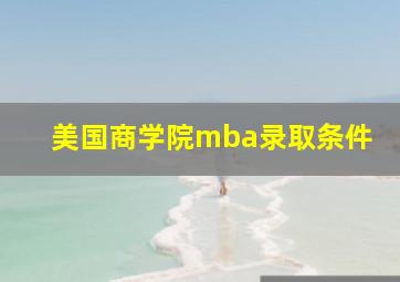 美国商学院mba录取条件