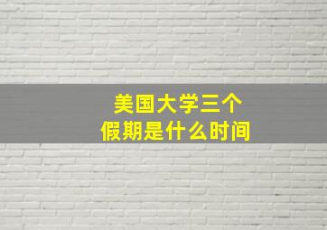 美国大学三个假期是什么时间