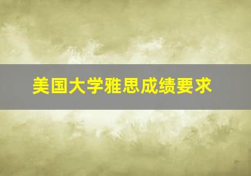 美国大学雅思成绩要求