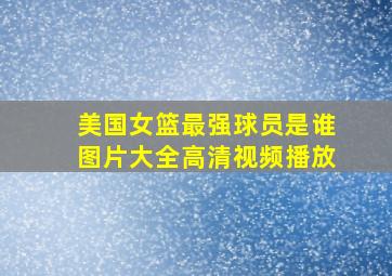 美国女篮最强球员是谁图片大全高清视频播放