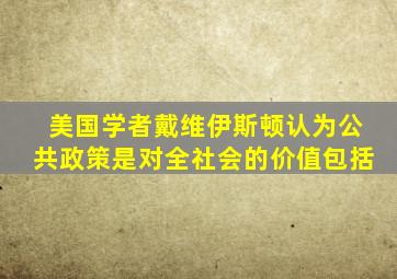 美国学者戴维伊斯顿认为公共政策是对全社会的价值包括