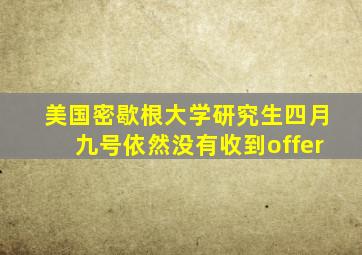 美国密歇根大学研究生四月九号依然没有收到offer