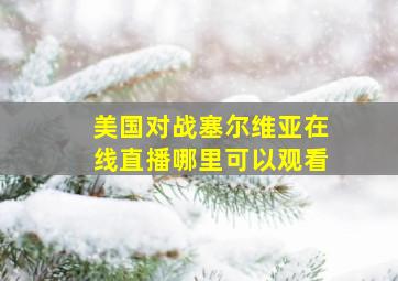 美国对战塞尔维亚在线直播哪里可以观看