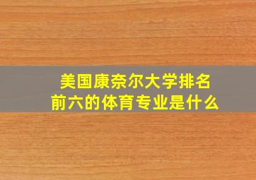 美国康奈尔大学排名前六的体育专业是什么