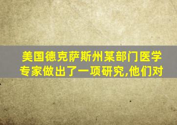 美国德克萨斯州某部门医学专家做出了一项研究,他们对