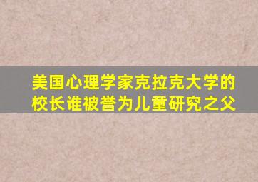 美国心理学家克拉克大学的校长谁被誉为儿童研究之父