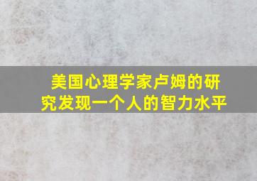 美国心理学家卢姆的研究发现一个人的智力水平