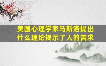 美国心理学家马斯洛提出什么理论揭示了人的需求