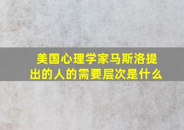 美国心理学家马斯洛提出的人的需要层次是什么