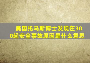 美国托马斯博士发现在300起安全事故原因是什么意思