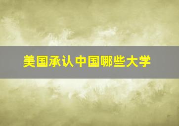 美国承认中国哪些大学