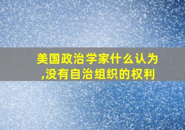 美国政治学家什么认为,没有自治组织的权利