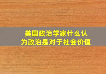 美国政治学家什么认为政治是对于社会价值