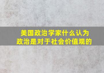 美国政治学家什么认为政治是对于社会价值观的