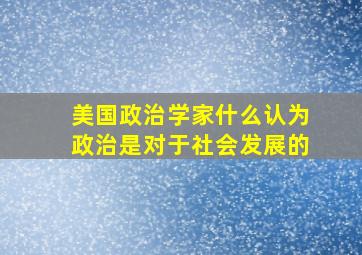 美国政治学家什么认为政治是对于社会发展的