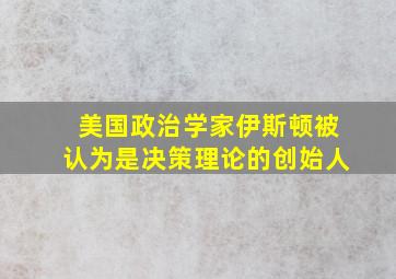 美国政治学家伊斯顿被认为是决策理论的创始人