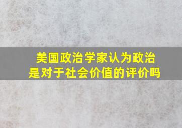 美国政治学家认为政治是对于社会价值的评价吗