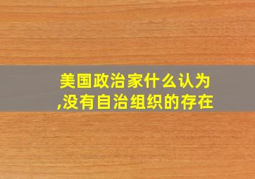 美国政治家什么认为,没有自治组织的存在