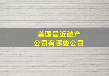 美国最近破产公司有哪些公司