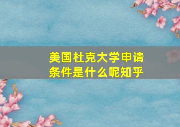 美国杜克大学申请条件是什么呢知乎