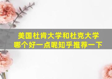 美国杜肯大学和杜克大学哪个好一点呢知乎推荐一下