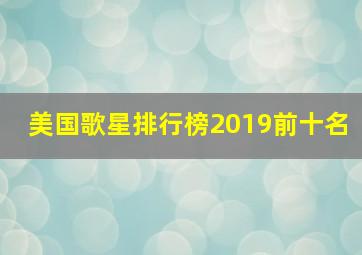 美国歌星排行榜2019前十名